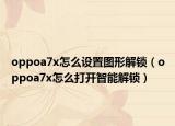 oppoa7x怎么设置图形解锁（oppoa7x怎么打开智能解锁）