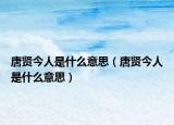 唐贤今人是什么意思（唐贤今人是什么意思）