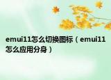 emui11怎么切换图标（emui11怎么应用分身）