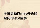 今日更新以may开头的疑问句怎么回答