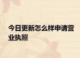 今日更新怎么样申请营业执照