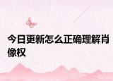 今日更新怎么正确理解肖像权