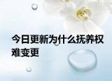 今日更新为什么抚养权难变更