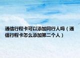 通信行程卡可以添加同行人吗（通信行程卡怎么添加第二个人）