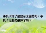 手机卡坏了是显示无服务吗（手机卡无服务是坏了吗）