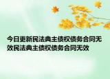 今日更新民法典主债权债务合同无效民法典主债权债务合同无效