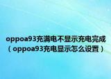 oppoa93充满电不显示充电完成（oppoa93充电显示怎么设置）