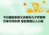 今日最新更新父亲起诉儿子索要两万余元带孙费 背后真相让人心酸