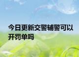 今日更新交警辅警可以开罚单吗