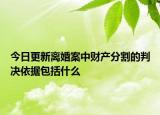 今日更新离婚案中财产分割的判决依据包括什么