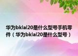 华为bklal20是什么型号手机零件（华为bklal20是什么型号）