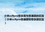 小米cc9pro尊享版与普通版的区别（小米cc9pro普通版和尊享版区别）