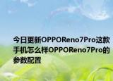 今日更新OPPOReno7Pro这款手机怎么样OPPOReno7Pro的参数配置