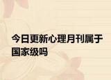今日更新心理月刊属于国家级吗