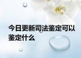 今日更新司法鉴定可以鉴定什么