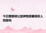 今日更新转让抵押物需要债权人同意吗