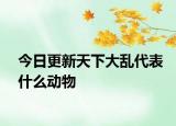 今日更新天下大乱代表什么动物