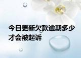 今日更新欠款逾期多少才会被起诉