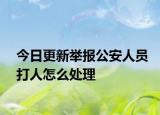 今日更新举报公安人员打人怎么处理