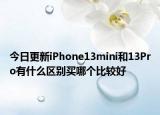今日更新iPhone13mini和13Pro有什么区别买哪个比较好