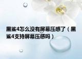 黑鲨4怎么没有屏幕压感了（黑鲨4支持屏幕压感吗）