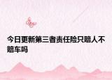 今日更新第三者责任险只赔人不赔车吗