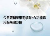 今日更新苹果手机有nfc功能吗 用起来很方便