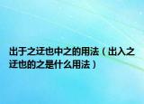 出于之迂也中之的用法（出入之迂也的之是什么用法）