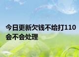 今日更新欠钱不给打110会不会处理