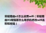 荣耀路由x1怎么设置wifi（荣耀路由X1增强版怎么用手机修改wifi名称和密码）