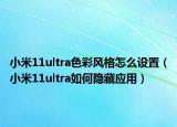 小米11ultra色彩风格怎么设置（小米11ultra如何隐藏应用）