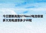 今日更新真我GTNeo2电池容量多大充电速率多少W呢
