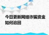 今日更新网络诈骗资金如何追回