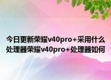 今日更新荣耀v40pro+采用什么处理器荣耀v40pro+处理器如何