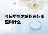 今日更新木薯粉在超市里叫什么