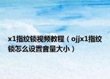 x1指纹锁视频教程（ojjx1指纹锁怎么设置音量大小）