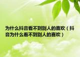 为什么抖音看不到别人的喜欢（抖音为什么看不到别人的喜欢）