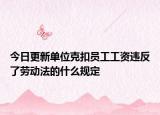 今日更新单位克扣员工工资违反了劳动法的什么规定