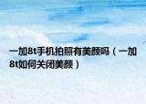 一加8t手机拍照有美颜吗（一加8t如何关闭美颜）