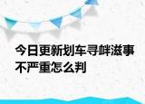 今日更新划车寻衅滋事不严重怎么判