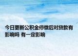 今日更新公积金停缴后对贷款有影响吗 有一定影响