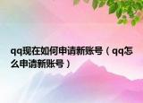 qq现在如何申请新账号（qq怎么申请新账号）