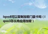 iqoo8可以复制加密门禁卡吗（iqoo3怎么给应用加密）