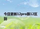 今日更新12pro跟12区别