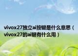 vivox27独立ai按键是什么意思（vivox27的ai键有什么用）
