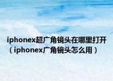 iphonex超广角镜头在哪里打开（iphonex广角镜头怎么用）