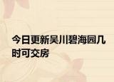 今日更新吴川碧海园几时可交房