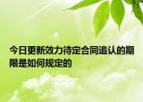 今日更新效力待定合同追认的期限是如何规定的