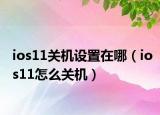 ios11关机设置在哪（ios11怎么关机）