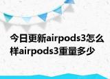 今日更新airpods3怎么样airpods3重量多少